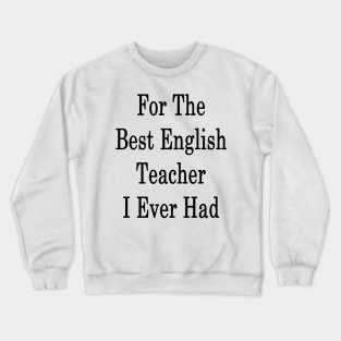 For The Best English Teacher I Ever Had Crewneck Sweatshirt